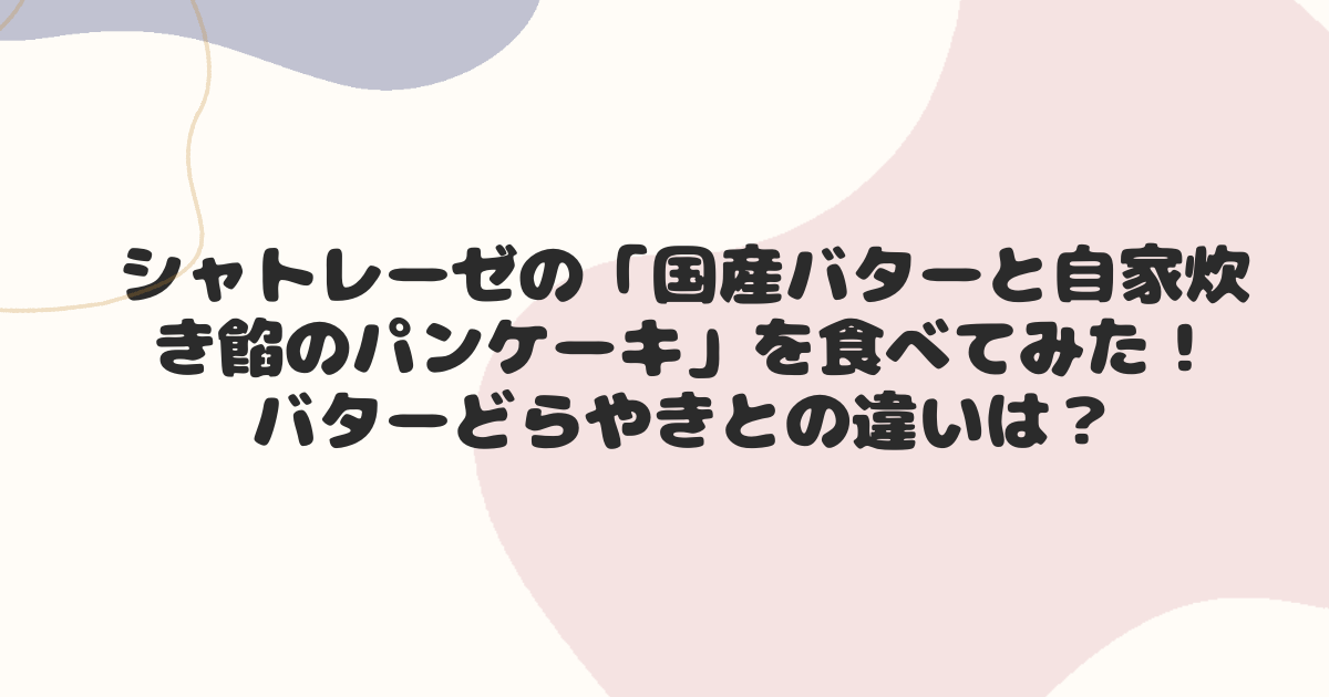シャトレーゼの国産バターと自家炊き餡のパンケーキを食べてみた！バターどらやきとの違いは？