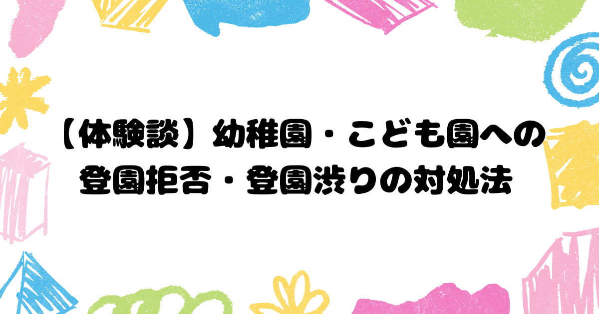 幼稚園、こども園への登園拒否・登園渋りの対処法【体験談】