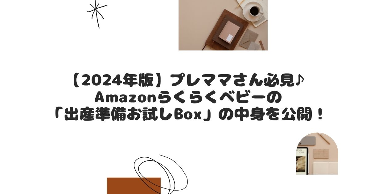 【2024年版】プレママさん必見♪Amazonらくらくベビーの「出産準備お試しBox」の中身を公開！